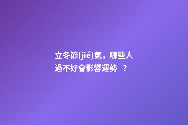 立冬節(jié)氣，哪些人過不好會影響運勢？